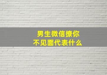 男生微信撩你不见面代表什么