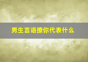 男生言语撩你代表什么