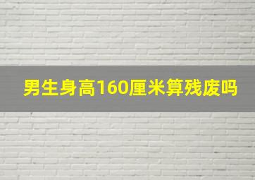 男生身高160厘米算残废吗