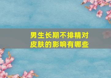 男生长期不排精对皮肤的影响有哪些