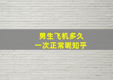 男生飞机多久一次正常呢知乎