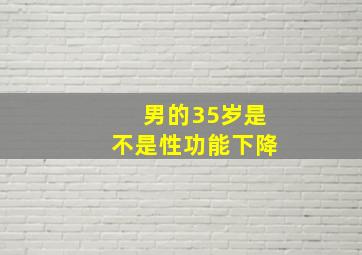 男的35岁是不是性功能下降