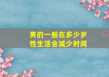 男的一般在多少岁性生活会减少时间