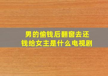 男的偷钱后翻窗去还钱给女主是什么电视剧