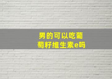 男的可以吃葡萄籽维生素e吗