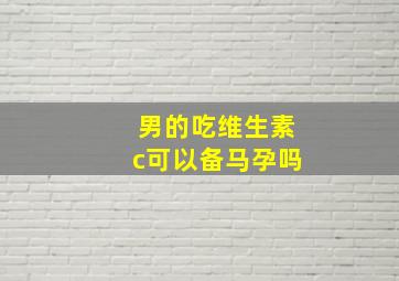 男的吃维生素c可以备马孕吗