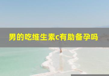 男的吃维生素c有助备孕吗