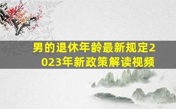 男的退休年龄最新规定2023年新政策解读视频