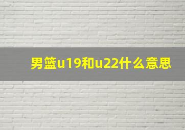 男篮u19和u22什么意思