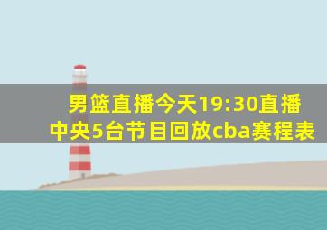 男篮直播今天19:30直播中央5台节目回放cba赛程表