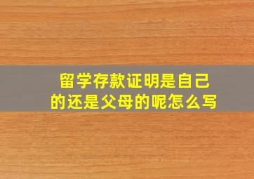 留学存款证明是自己的还是父母的呢怎么写