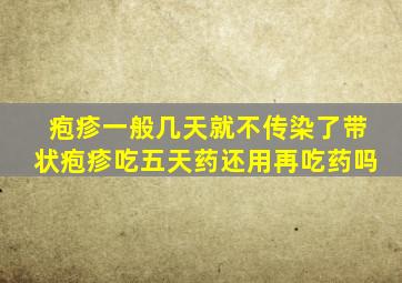 疱疹一般几天就不传染了带状疱疹吃五天药还用再吃药吗