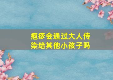 疱疹会通过大人传染给其他小孩子吗