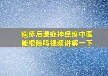 疱疹后遗症神经疼中医能根除吗视频讲解一下