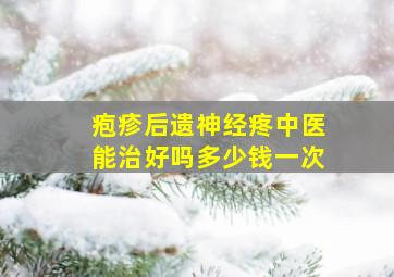 疱疹后遗神经疼中医能治好吗多少钱一次