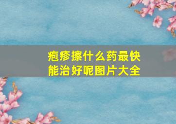 疱疹擦什么药最快能治好呢图片大全