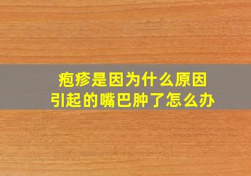 疱疹是因为什么原因引起的嘴巴肿了怎么办