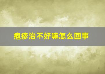 疱疹治不好嘛怎么回事