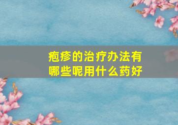 疱疹的治疗办法有哪些呢用什么药好