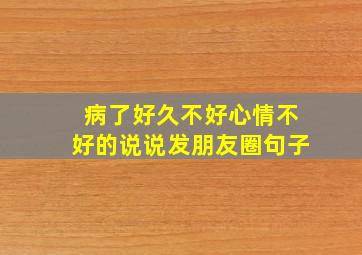 病了好久不好心情不好的说说发朋友圈句子