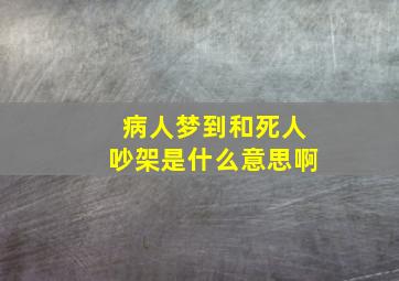 病人梦到和死人吵架是什么意思啊