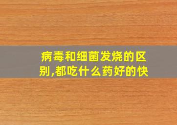 病毒和细菌发烧的区别,都吃什么药好的快