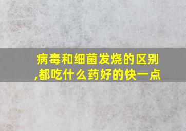 病毒和细菌发烧的区别,都吃什么药好的快一点