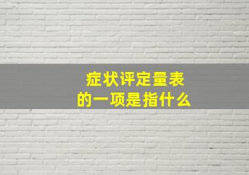 症状评定量表的一项是指什么