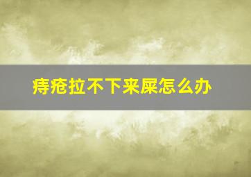 痔疮拉不下来屎怎么办