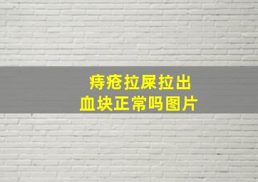 痔疮拉屎拉出血块正常吗图片