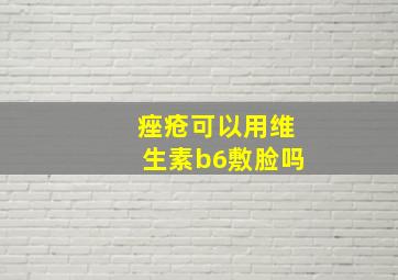 痤疮可以用维生素b6敷脸吗