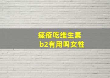 痤疮吃维生素b2有用吗女性