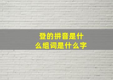 登的拼音是什么组词是什么字