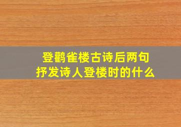 登鹳雀楼古诗后两句抒发诗人登楼时的什么