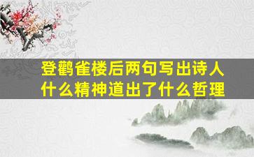 登鹳雀楼后两句写出诗人什么精神道出了什么哲理