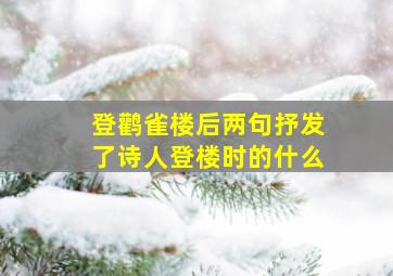 登鹳雀楼后两句抒发了诗人登楼时的什么