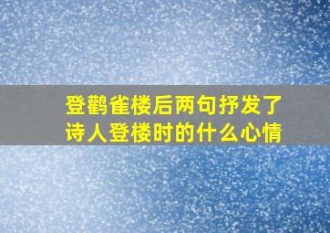 登鹳雀楼后两句抒发了诗人登楼时的什么心情