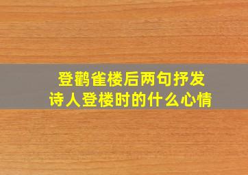 登鹳雀楼后两句抒发诗人登楼时的什么心情