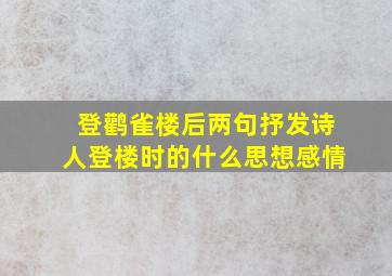 登鹳雀楼后两句抒发诗人登楼时的什么思想感情