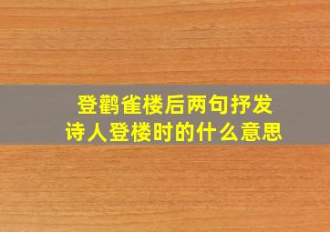 登鹳雀楼后两句抒发诗人登楼时的什么意思