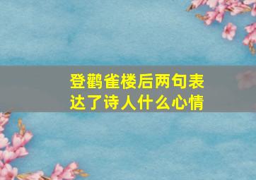 登鹳雀楼后两句表达了诗人什么心情