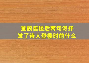 登鹳雀楼后两句诗抒发了诗人登楼时的什么