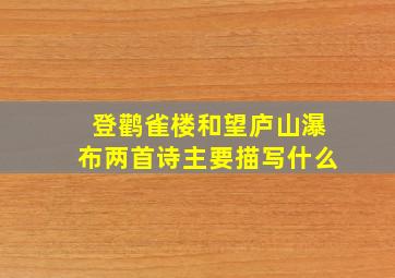 登鹳雀楼和望庐山瀑布两首诗主要描写什么