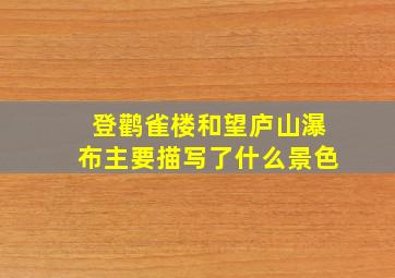 登鹳雀楼和望庐山瀑布主要描写了什么景色