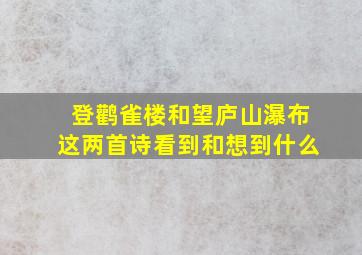 登鹳雀楼和望庐山瀑布这两首诗看到和想到什么