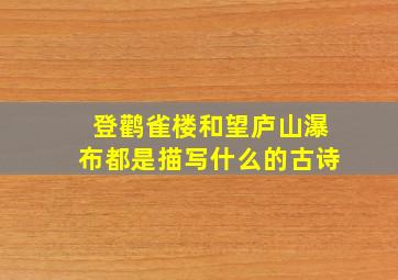 登鹳雀楼和望庐山瀑布都是描写什么的古诗