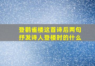 登鹳雀楼这首诗后两句抒发诗人登楼时的什么