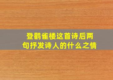 登鹳雀楼这首诗后两句抒发诗人的什么之情