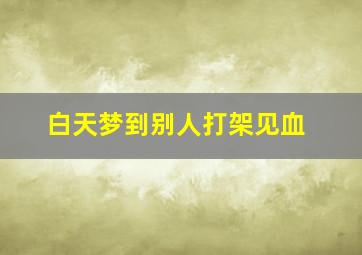 白天梦到别人打架见血