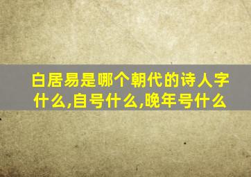 白居易是哪个朝代的诗人字什么,自号什么,晚年号什么